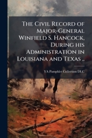 The Civil Record of Major-General Winfield S. Hancock, During His Administration in Louisiana and Texas 1175480738 Book Cover