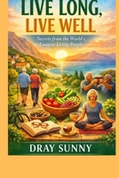 Live Long, Live Well: Secrets from the World’s Longest-Living People B0GQ3ZDXCH Book Cover