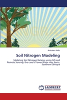Soil Nitrogen Modeling: Modeling Soil Nitrogen Balance using GIS and Remote Sensing: the case of lower Bilate river basin, Southern Ethiopia 3659208361 Book Cover