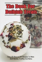 The Book For Bathtub Treats_ Easy, All-Natural DIY Recipes To Make Bath Bombs, Truffles And Melts: Organic Recipes For Bathtub Treats Book B08QBPT3PW Book Cover