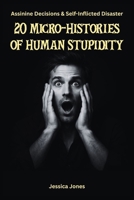 20 Micro-Histories of Human Stupidity: Decisions That Should Never Have Been Made (Human Folly Series) B0GKS3GVNP Book Cover
