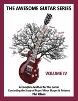 The Awesome Guitar Series - Volume IV: A Complete Method for the Guitar - Concluding the Study of Major/Minor Shapes & Patterns 1735226157 Book Cover