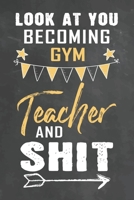 Look at You Becoming Gym Teacher and Shit: Journal Notebook 108 Pages 6 x 9 Lined Writing Paper School Appreciation Day Gift Teacher from Student 1674171277 Book Cover
