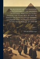 An Account of the Manners and Customs of the Modern Egyptians: Written in Egypt During the Years 1833, 34, and 35, Partly from Notes Made During a ... in the Years 1825, 26, 27, and 28, Volume 1 1021672718 Book Cover