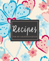 Recipes For My Granddaughter: Pretty Stylish Floral Recipe Book Planner Journal Notebook Organizer Gift Favorite Family Serving Ingredients Preparation Bake Time Instructions Reviews Mom Kitchen Notes 1691065838 Book Cover