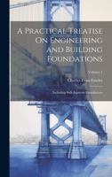 A Practical Treatise On Engineering and Building Foundations: Including Sub-Aqueous Foundations; Volume 1 1020360089 Book Cover