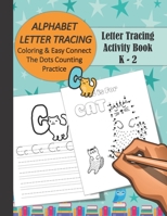 Alphabet Letter Tracing Activity Book - K - 2: Coloring and Easy Connect The Dots Counting Practice For Preschool, Pre-K , Kindergarten and Kids Ages 3 - 6 Help Reading and Writing Skills 1086297393 Book Cover