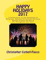 Happy Holidays 2017: A Complete Guide to and Explanation of the Hundreds of Religious, National and Cultural Holidays Celebrated All Around 1540420221 Book Cover