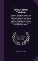 Voice, Speech, Thinking; A Volume Containing Comment and Statement of Fact Concerning Man's Use of the Elements of the Universe Wherewith He (Man) Is to Make Intelligible His ACT and His So-Called Tho 1356842259 Book Cover