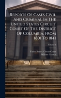 Reports Of Cases Civil And Criminal In The United States Circuit Court Of The District Of Columbia, From 1801 To 1841 1025042751 Book Cover