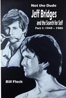 Not the Dude: Jeff Bridges and the Search for Self: Part 1: 1949-1985 1981393544 Book Cover