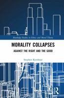 Morality Collapses: Against the Right and the Good (Routledge Studies in Ethics and Moral Theory) 1041041489 Book Cover