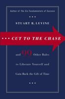 Cut to the Chase: and 99 Other Rules to Liberate Yourself and Gain Back the Gift of Time 1905211414 Book Cover