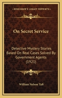 On Secret Service: Detective-Mystery Stories Based on Real Cases Solved By Government Agents 1505572711 Book Cover