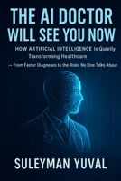 The AI Doctor Will See You Now: How Artificial Intelligence Is Quietly Transforming Healthcare — From Faster Diagnoses to the Risks No One Talks About B0FNMV3D2W Book Cover