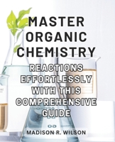 Master Organic Chemistry Reactions effortlessly with this comprehensive guide: Master the Art of Organic Chemistry Reactions with this All-Inclusive and Intuitive Handbook B0CPJRG32V Book Cover