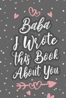 Baba I Wrote This Book About You: Fill In The Blank Book For What You Love About Grandpa Grandpa's Birthday, Father's Day Grandparent's Gift 1660749964 Book Cover