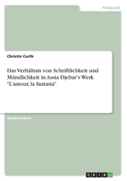 Das Verh�ltnis von Schriftlichkeit und M�ndlichkeit in Assia Djebar's Werk L'amour, la fantasia 3668591938 Book Cover