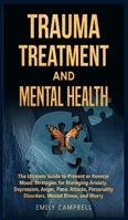 Trauma Treatment and Mental Health: The Ultimate Guide to Prevent or Reverse Mood. Strategies for Managing Anxiety, Depression, Anger, Panic Attacks, Personality Disorders, Mental Illness, and Worry 1801131538 Book Cover