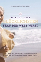 Wie du zur glücklichsten Frau der Welt wirst: Ein liebevoller Weg zu echtem innerem Glück, Selbstliebe und weiblicher Kraft (German Edition) B0FPF49D6X Book Cover