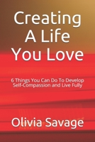 Creating A Life You Love: 6 Things You Can Do To Develop Self-Compassion and Live Fully B0948N3YSW Book Cover