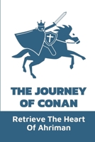 The Journey Of Conan: Retrieve The Heart Of Ahriman: Story About Adventure Of Sword And Sorcery Hero null Book Cover