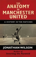 The Anatomy of Manchester United : A History in Ten Matches 1409126951 Book Cover