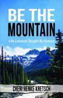 Be the Mountain : Life Lessons Taught by Nature 1732913501 Book Cover