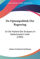 De Opiumpolitiek Der Regeering: En De Vrijheid Der Drukpers In Nederlandsch Indie (1903) 1160406340 Book Cover