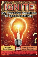 IGNITE 555 Powerful Questions to Spark Creativity: Inspire Bold Ideas and Revolutionize Your Business by Asking the Right Questions to Spark Creativity and Success 1998402797 Book Cover