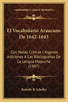 El Vocabulario Araucano de 1642-1643: Con Notas Cr�ticas Y Algunas Adiciones a Las Bibliograf�as de la Lengua Mapuche (Classic Reprint) 1168441498 Book Cover