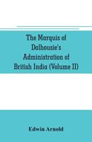 The Marquis of Dalhousie's administration of British India (Volume II) Containing the Annexation of Pegu, Nagpore, and Oudh, and a General Review of Lord Dalhousie's Rule in India 9353706165 Book Cover