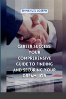 Career Success: Your Comprehensive Guide to Finding and Securing Your Dream Job 419031319X Book Cover