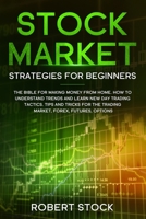 STOCK MARKET STRATEGIES FOR BEGINNERS: THE BIBLE FOR MAKING MONEY FROM HOME. HOW TO UNDERSTAND TRENDS AND LEARN NEW DAY TRADING TACTICS. TIPS AND TRICKS FOR THE TRADING MARKET, FOREX, FUTURES, OPTION 1672284538 Book Cover