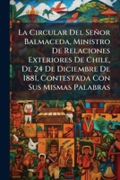 La Circular Del Señor Balmaceda, Ministro De Relaciones Exteriores De Chile, De 24 De Diciembre De 1881, Contestada Con Sus Mismas Palabras 114969243X Book Cover