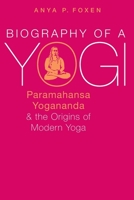 Biography of a Yogi: Paramahansa Yogananda and the Origins of Modern Yoga 0190668059 Book Cover
