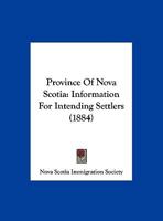 Province Of Nova Scotia: Information For Intending Settlers (1884) 1120683947 Book Cover