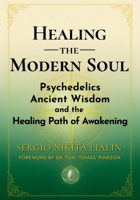 Healing the Modern Soul: Psychedelics, Ancient Wisdom, and the Healing Path of Awakening B0GK7MP443 Book Cover
