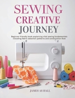 Sewing Creative Journey: Beginner friendly book explaining vital sewing fundamentals including fabric selection patterns and construction flow B0GYJQW73V Book Cover