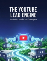 The Youtube Lead Engine: Sustainable Leads For Real Estate Agents B0HGPRYNK9 Book Cover