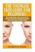 The Younger Skin Guide for Beginners: Anti-Aging Natural Skin Care Recipes to Naturally Revitalize, Rejuvenate & Hydrate Your Skin to Look 10 Years Younger 1511548061 Book Cover