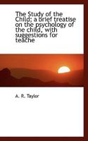 The Study Of The Child: A Brief Treatise On The Psychology Of The Child 1432506935 Book Cover