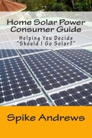 Home Solar Power Consumer Guide: Helping You Decide "Should I Go Solar?" 1514367513 Book Cover