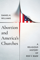Abortion and America's Churches: A Religious History of "Roe v. Wade" (Faith, Governance, and Civil Society in American History) 0268210454 Book Cover