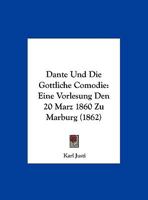Dante Und Die G�ttliche Com�die: Eine Vorlesung Den 20. M�rz 1860 Zu Marburg (Classic Reprint) 0274375850 Book Cover
