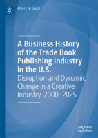 A Business History of the Trade Book Publishing Industry in the U.S.: Disruption and Dynamic Change in a Creative Industry, 2000-2025 3032207819 Book Cover