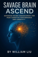 Savage Brain Ascend: Advanced Neuro-Enhancement for Peak Cognitive Performance and Longevity (Brain / Nervous System Series) B0FMP1JYS2 Book Cover