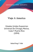 Viaje A America: Estados Unidos Exposicion Universal De Chicago, Mexico, Cuba Y Puerto Rico 1436667623 Book Cover