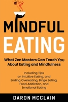 Mindful Eating: What Zen Masters Can Teach You About Eating and Mindfulness, Including Tips on Intuitive Eating, and Ending Overeating, Binge Eating, ... and Emotional Eating B08LNFVSDX Book Cover