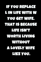 If you replace L in life with W you get wife. That is because life isn't worth living without a lovely wife like you. 1657561348 Book Cover
